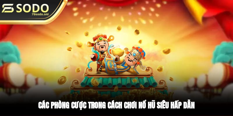 Các phòng cược trong cách chơi nổ hũ siêu hấp dẫn