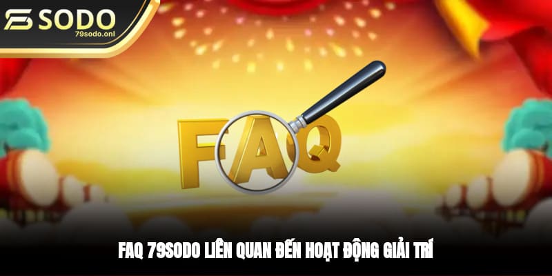 FAQ 79SODO liên quan đến hoạt động giải trí