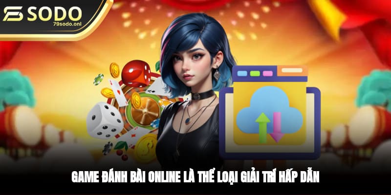 Game đánh bài online là thể loại giải trí hấp dẫn