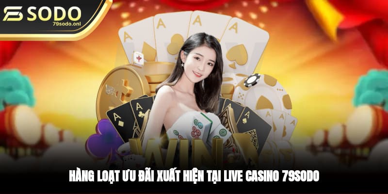 Hàng loạt ưu đãi xuất hiện tại live casino 79SODO