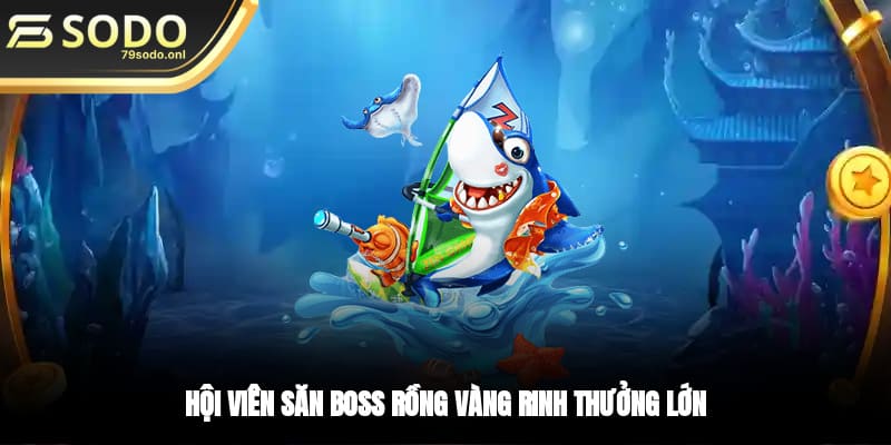 Hội viên săn boss Rồng vàng rinh thưởng lớn