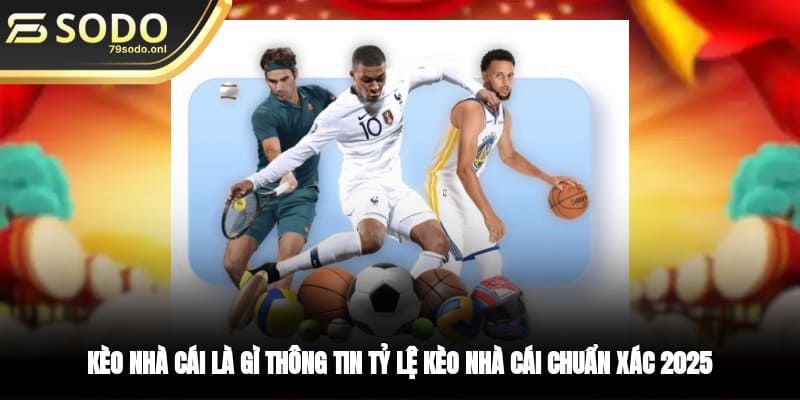 Kèo Nhà Cái Là Gì? Thông Tin Tỷ Lệ Kèo Chuẩn Xác 2025