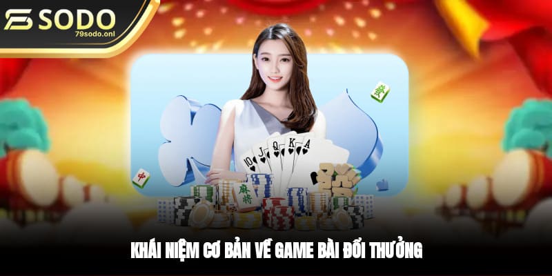 Khái niệm cơ bản về game bài đổi thưởng