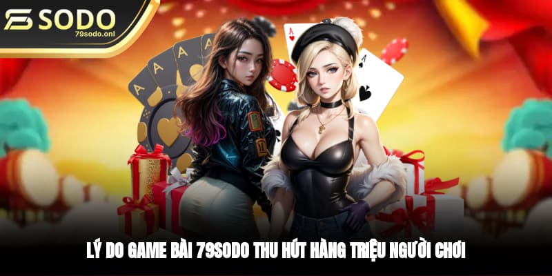 Lý do game bài 79SODO thu hút hàng triệu người chơi