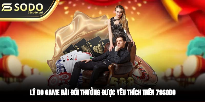 Lý do game bài đổi thưởng được yêu thích trên 79SODO