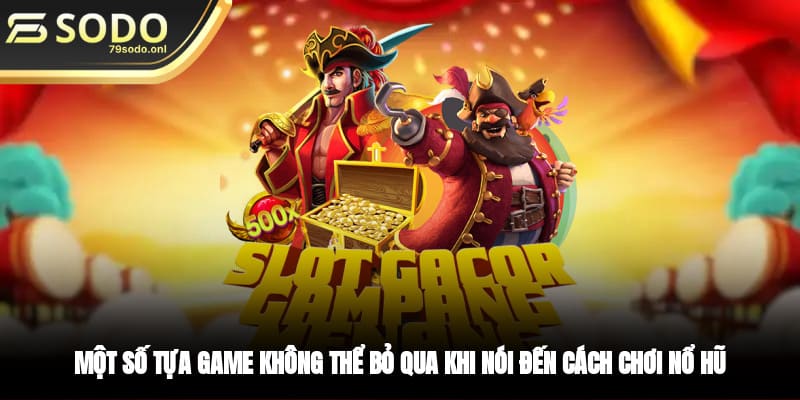Một số tựa game không thể bỏ qua khi nói đến cách chơi nổ hũ