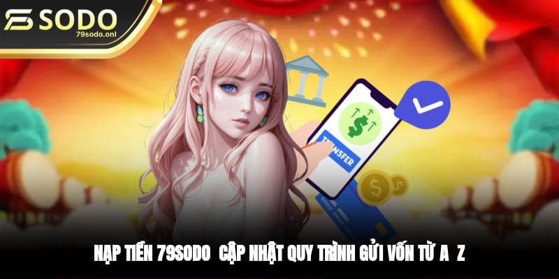 Nạp Tiền 79SODO - Cập Nhật Quy Trình Gửi Vốn Từ A - Z