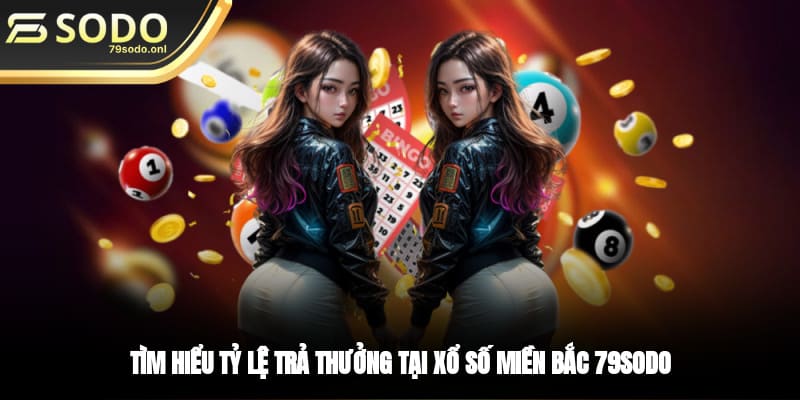 Tìm hiểu tỷ lệ trả thưởng tại xổ số miền Bắc 79SODO