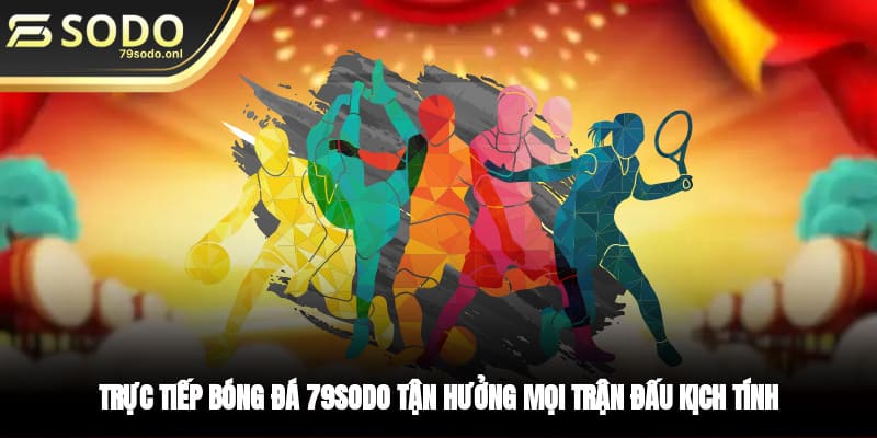 Trực Tiếp Bóng Đá 79SODO Tận Hưởng Mọi Trận Đấu Kịch Tính