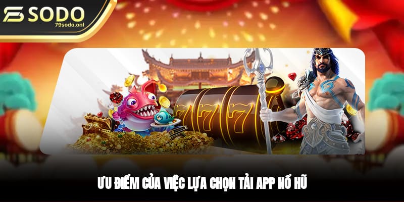 Ưu điểm của việc lựa chọn tải app nổ hũ