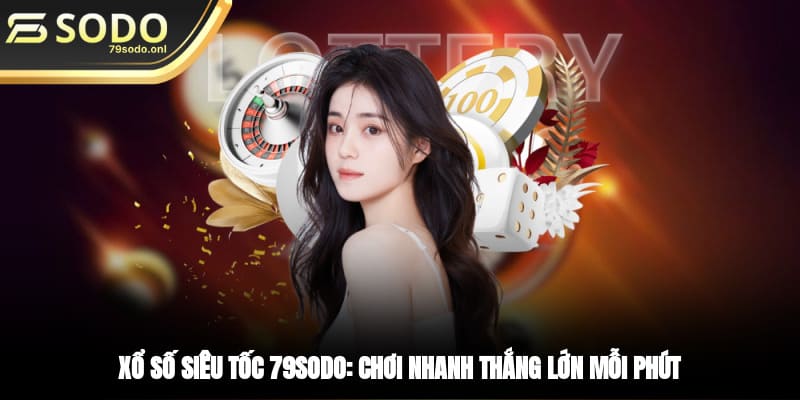 Xổ Số Siêu Tốc 79SODO: Chơi Nhanh Thắng Lớn Mỗi Phút